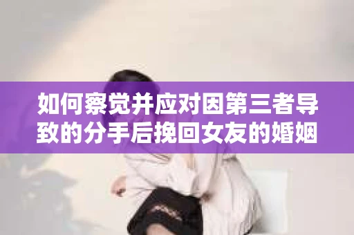 如何察觉并应对因第三者导致的分手后挽回女友的婚姻危机信号？