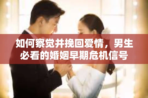 如何察觉并挽回爱情，男生必看的婚姻早期危机信号