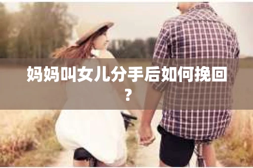 妈妈叫女儿分手后如何挽回？
