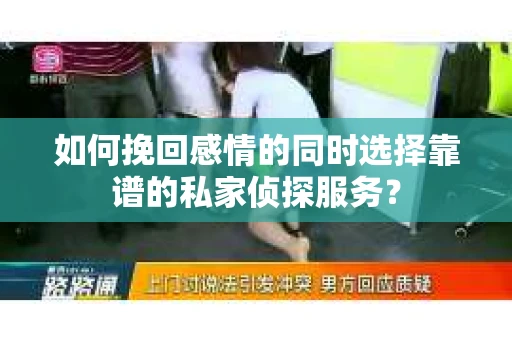 如何挽回感情的同时选择靠谱的私家侦探服务? 如何挽回感情的同时选择靠谱的私家侦探服务?