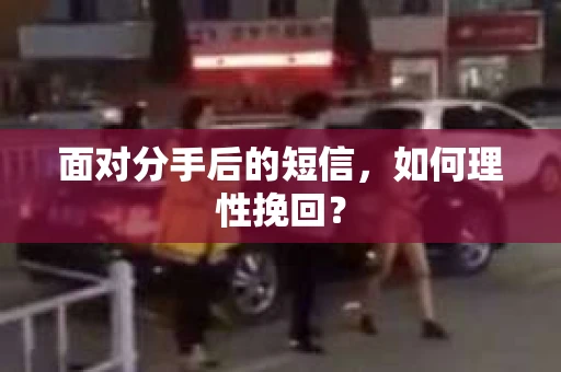 面对分手后的短信，如何理性挽回？