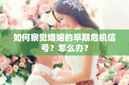 如何察觉婚姻的早期危机信号？怎么办？