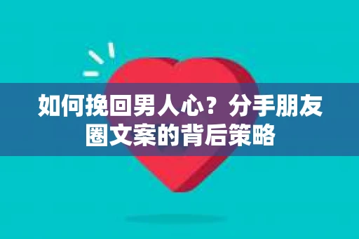 如何挽回男人心？分手朋友圈文案的背后策略
