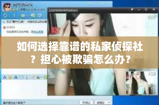 如何选择靠谱的私家侦探社？担心被欺骗怎么办？
