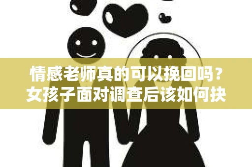情感老师真的可以挽回吗?女孩子面对调查后该如何抉择? 情感老师真的可以挽回吗?女孩子面对调查后该如何抉择?