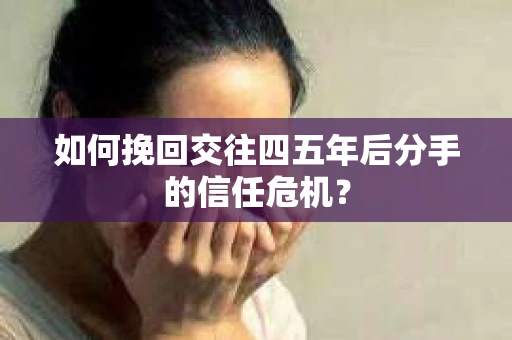 如何挽回交往四五年后分手的信任危机？