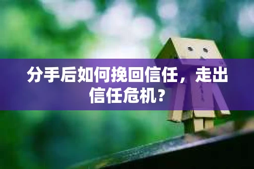 分手后如何挽回信任，走出信任危机？