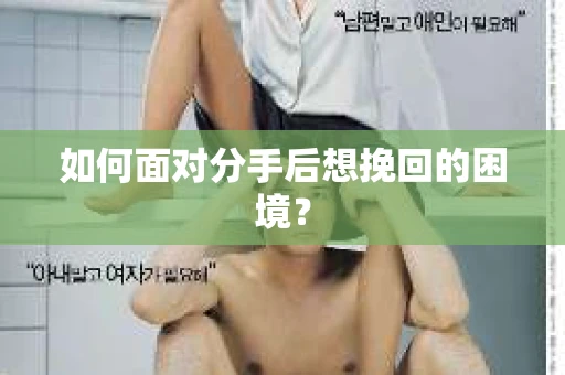 如何面对分手后想挽回的困境？