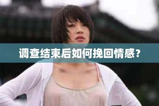 调查结束后如何挽回情感？