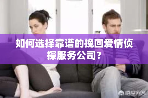 如何选择靠谱的挽回爱情侦探服务公司？