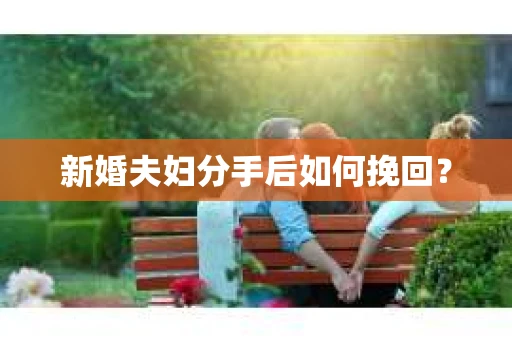 新婚夫妇分手后如何挽回? 新婚夫妇分手后如何挽回?