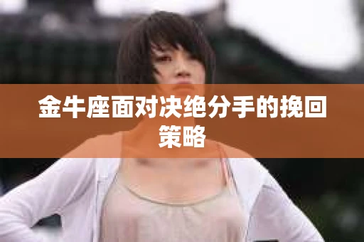 金牛座面对决绝分手的挽回策略