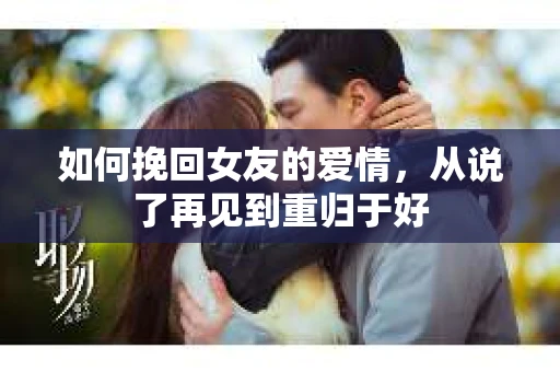 如何挽回女友的爱情，从说了再见到重归于好