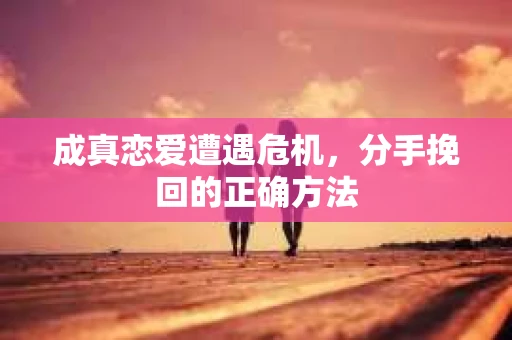 成真恋爱遭遇危机，分手挽回的正确方法