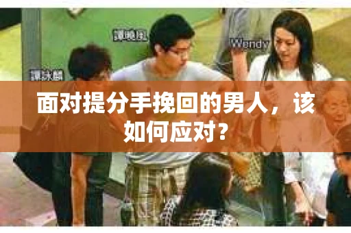 面对提分手挽回的男人，该如何应对？