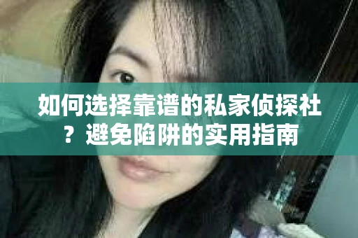 如何选择靠谱的私家侦探社？避免陷阱的实用指南