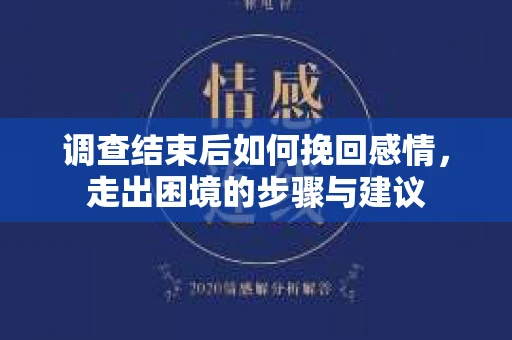 调查结束后如何挽回感情，走出困境的步骤与建议
