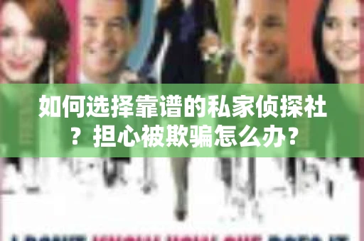 如何选择靠谱的私家侦探社?担心被欺骗怎么办? 如何选择靠谱的私家侦探社?担心被欺骗怎么办?