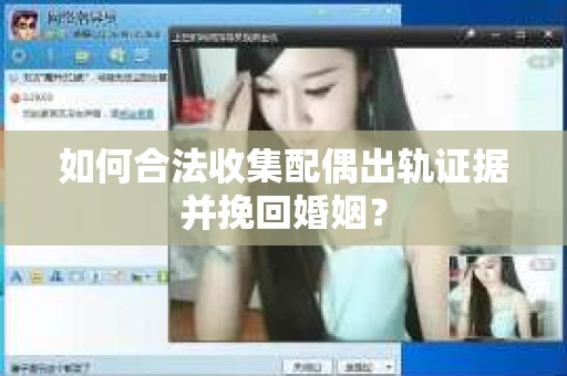 如何合法收集配偶出轨证据并挽回婚姻？