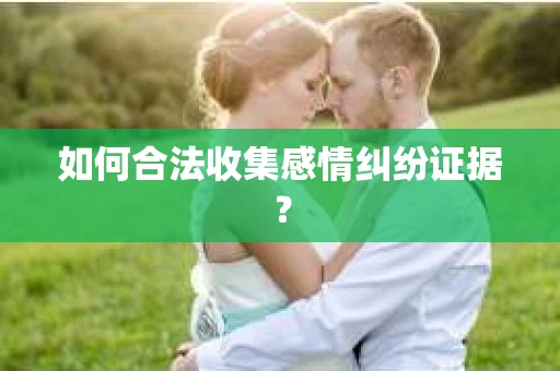 如何合法收集感情纠纷证据？