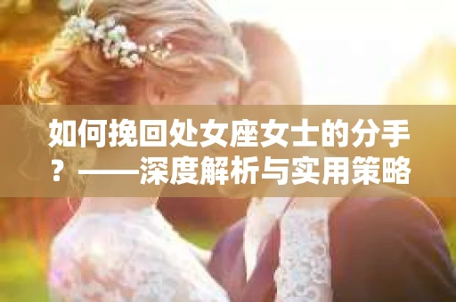 如何挽回处女座女士的分手？——深度解析与实用策略