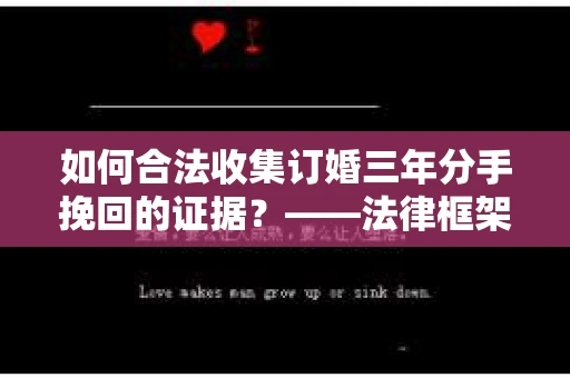 如何合法收集订婚三年分手挽回的证据？——法律框架下的有效证据收集方案