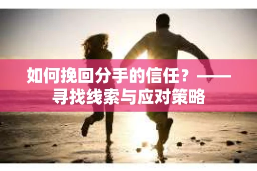 如何挽回分手的信任？——寻找线索与应对策略