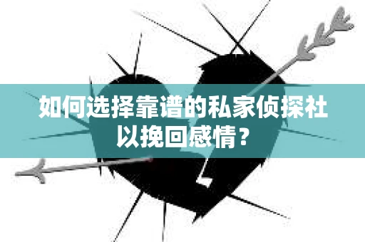 如何选择靠谱的私家侦探社以挽回感情？