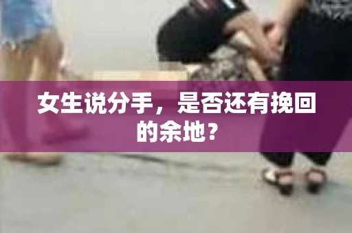 女生说分手，是否还有挽回的余地？