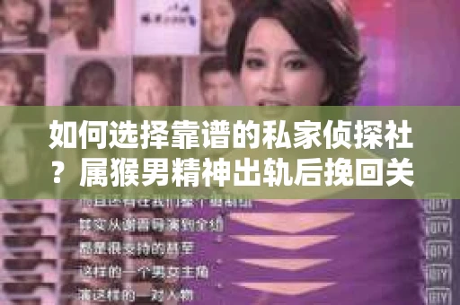 如何选择靠谱的私家侦探社？属猴男精神出轨后挽回关系的关键一步