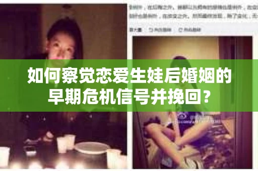 如何察觉恋爱生娃后婚姻的早期危机信号并挽回？