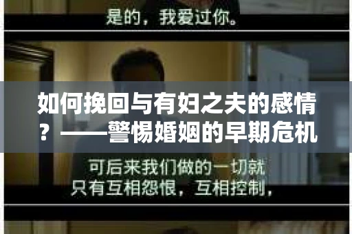 如何挽回与有妇之夫的感情？——警惕婚姻的早期危机信号