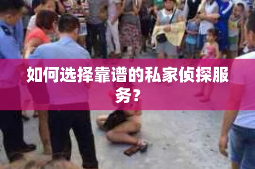 如何选择靠谱的私家侦探服务？