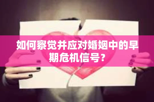 如何察觉并应对婚姻中的早期危机信号？