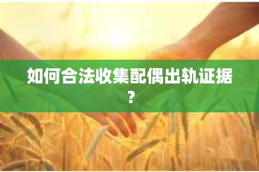 如何合法收集配偶出轨证据？