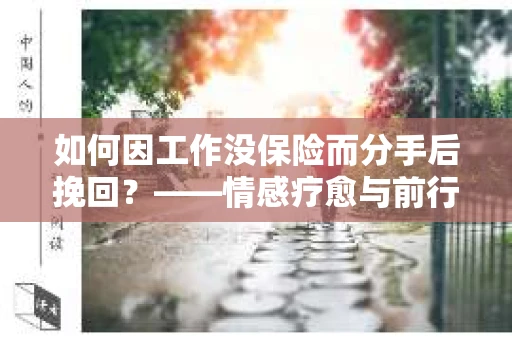 如何因工作没保险而分手后挽回？——情感疗愈与前行计划
