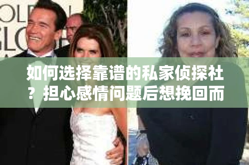 如何选择靠谱的私家侦探社？担心感情问题后想挽回而遭遇江苏女友提分手怎么办？