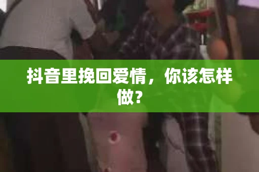 抖音里挽回爱情，你该怎样做？