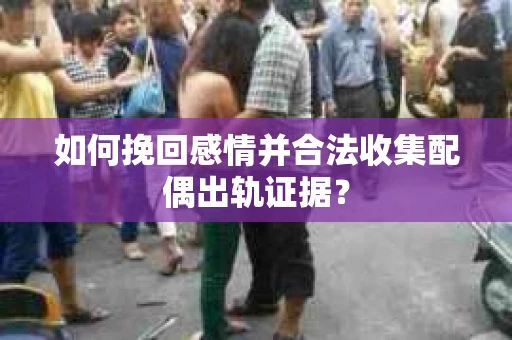 如何挽回感情并合法收集配偶出轨证据? 如何挽回感情并合法收集配偶出轨证据?