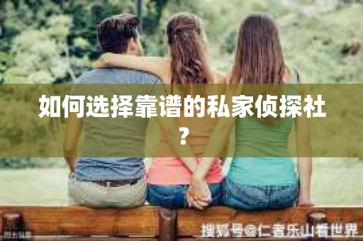 如何选择靠谱的私家侦探社? 如何选择靠谱的私家侦探社?