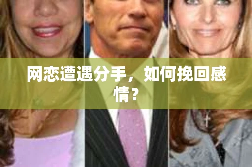 网恋遭遇分手，如何挽回感情？