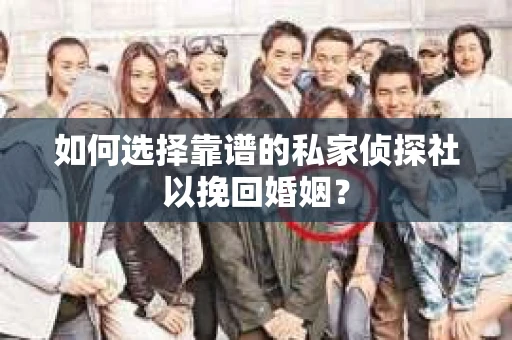 如何选择靠谱的私家侦探社以挽回婚姻？