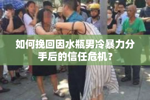 如何挽回因水瓶男冷暴力分手后的信任危机？
