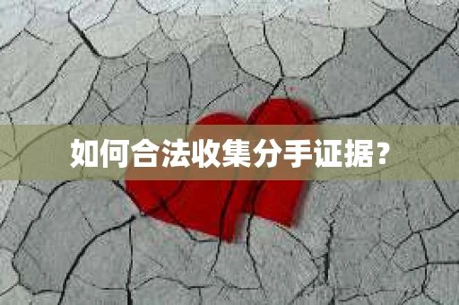 如何合法收集分手证据？